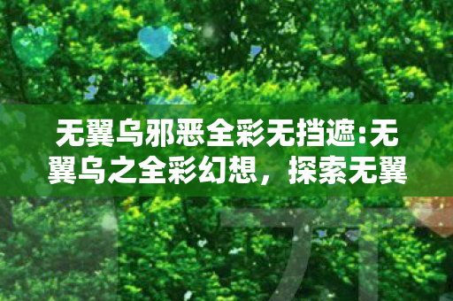 无翼乌邪恶全彩无挡遮:无翼乌之全彩幻想，探索无翼乌邪恶全彩无挡遮，揭开神秘面纱