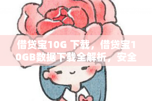 借贷宝10G 下载，借贷宝10GB数据下载全解析，安全、高效、便捷的新体验