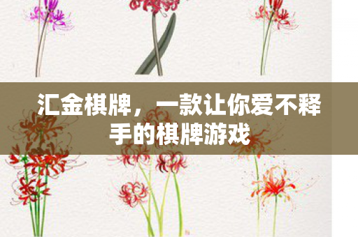 汇金棋牌，一款让你爱不释手的棋牌游戏