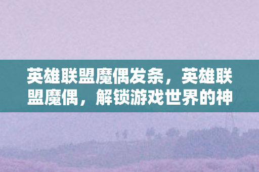 英雄联盟魔偶发条，英雄联盟魔偶，解锁游戏世界的神秘宝藏