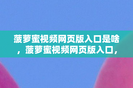 菠萝蜜视频网页版入口是啥，菠萝蜜视频网页版入口，解锁无限娱乐的新方式