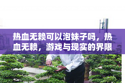 热血无赖可以泡妹子吗，热血无赖，游戏与现实的界限