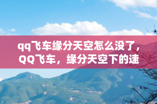 qq飞车缘分天空怎么没了,QQ飞车,缘分天空下的速度与激情 qq飞车缘分天空怎么没了,QQ飞车,缘分天空下的速度与激情