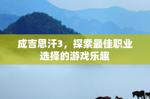 成吉思汗3，探索最佳职业选择的游戏乐趣