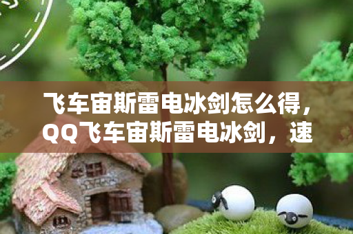 飞车宙斯雷电冰剑怎么得，QQ飞车宙斯雷电冰剑，速度与力量的完美结合