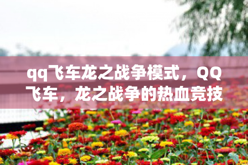 qq飞车龙之战争模式，QQ飞车，龙之战争的热血竞技