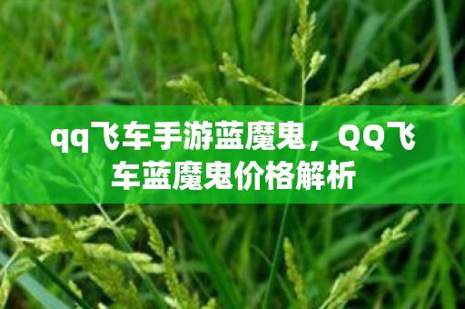 qq飞车手游蓝魔鬼,QQ飞车蓝魔鬼价格解析 qq飞车手游蓝魔鬼,QQ飞车蓝魔鬼价格解析