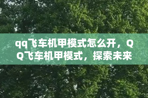 qq飞车机甲模式怎么开，QQ飞车机甲模式，探索未来竞速之旅