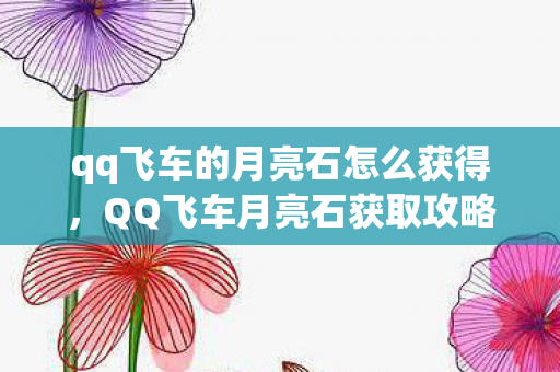 qq飞车的月亮石怎么获得，QQ飞车月亮石获取攻略
