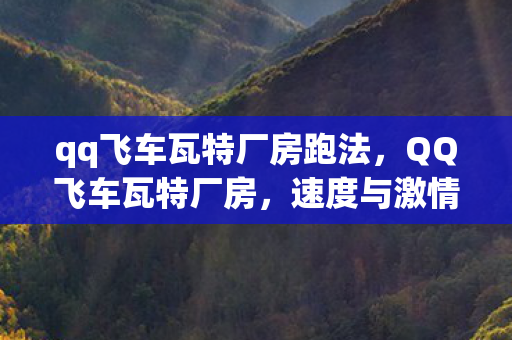 qq飞车瓦特厂房跑法，QQ飞车瓦特厂房，速度与激情的极致体验