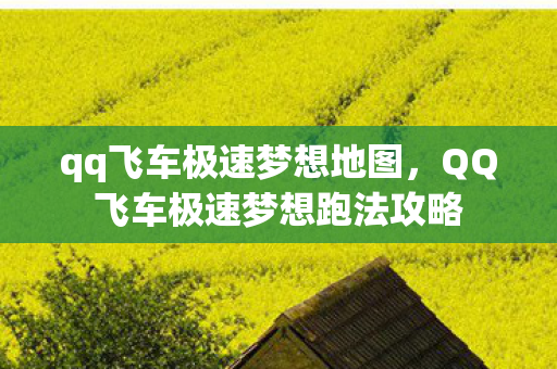 qq飞车极速梦想地图,QQ飞车极速梦想跑法攻略 qq飞车极速梦想地图,QQ飞车极速梦想跑法攻略