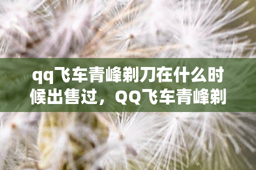 qq飞车青峰剃刀在什么时候出售过,QQ飞车青峰剃刀,速度与激情的完美结合 qq飞车青峰剃刀在什么时候出售过,QQ飞车青峰剃刀,速度与激情的完美结合