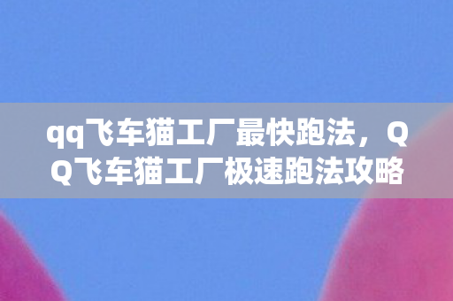 qq飞车猫工厂最快跑法，QQ飞车猫工厂极速跑法攻略