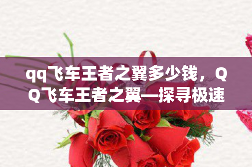 qq飞车王者之翼多少钱,QQ飞车王者之翼—探寻极速之巅的奥秘 qq飞车王者之翼多少钱,QQ飞车王者之翼—探寻极速之巅的奥秘