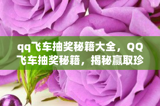 qq飞车抽奖秘籍大全,QQ飞车抽奖秘籍,揭秘赢取珍稀奖励的诀窍 qq飞车抽奖秘籍大全,QQ飞车抽奖秘籍,揭秘赢取珍稀奖励的诀窍