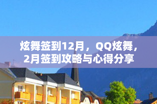 炫舞签到12月，QQ炫舞，2月签到攻略与心得分享