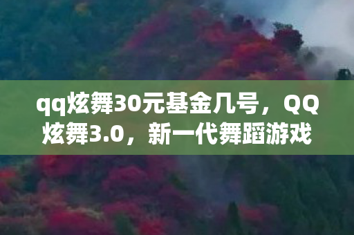 qq炫舞30元基金几号,QQ炫舞3.0,新一代舞蹈游戏引领潮流风潮 qq炫舞30元基金几号,QQ炫舞3.0,新一代舞蹈游戏引领潮流风潮