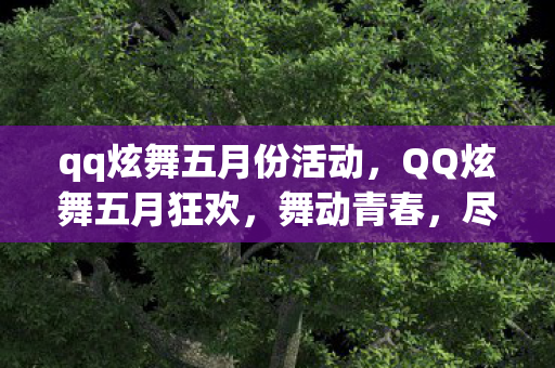 qq炫舞五月份活动，QQ炫舞五月狂欢，舞动青春，尽享游戏盛宴！