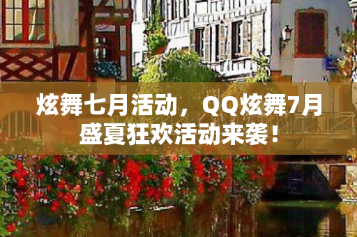 炫舞七月活动，QQ炫舞7月盛夏狂欢活动来袭！