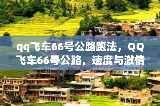 qq飞车66号公路跑法，QQ飞车66号公路，速度与激情的极致体验