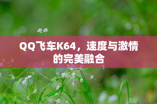 QQ飞车K64，速度与激情的完美融合