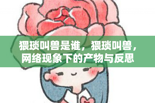 猥琐叫兽是谁，猥琐叫兽，网络现象下的产物与反思