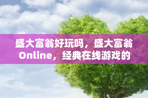盛大富翁好玩吗，盛大富翁Online，经典在线游戏的魅力与回忆