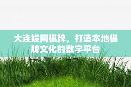 大连娱网棋牌,打造本地棋牌文化的数字平台 大连娱网棋牌,打造本地棋牌文化的数字平台