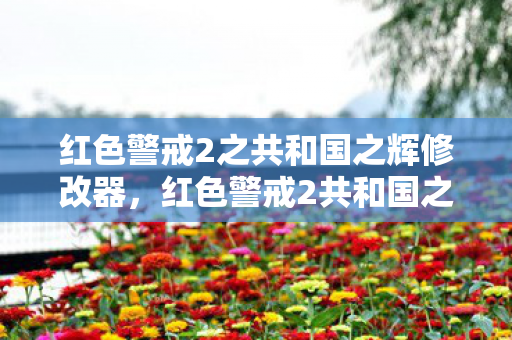 红色警戒2之共和国之辉修改器，红色警戒2共和国之辉修改器下载，合法性与安全性探讨