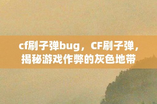 cf刷子弹bug,CF刷子弹,揭秘游戏作弊的灰色地带 cf刷子弹bug,CF刷子弹,揭秘游戏作弊的灰色地带