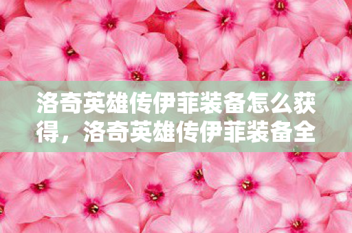 洛奇英雄传伊菲装备怎么获得，洛奇英雄传伊菲装备全解析