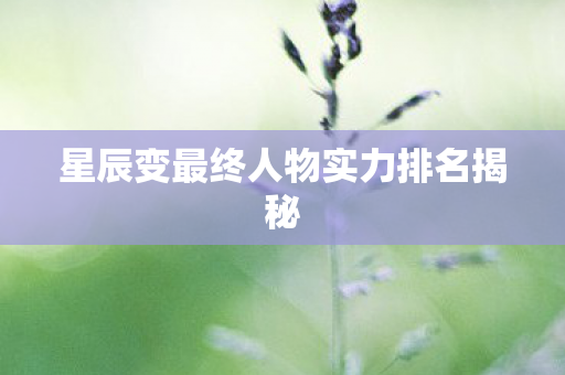 星辰变最终人物实力排名揭秘