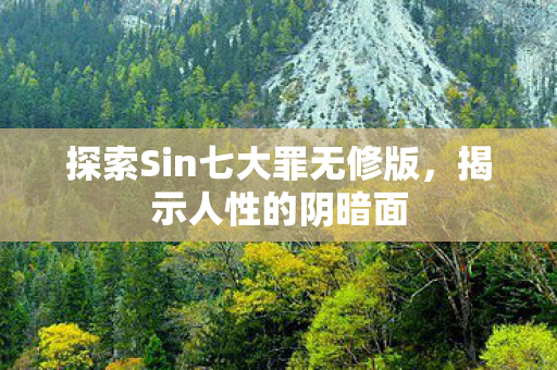 探索Sin七大罪无修版,揭示人性的阴暗面 探索Sin七大罪无修版,揭示人性的阴暗面