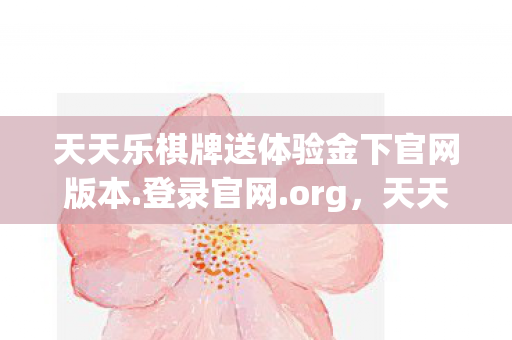 天天乐棋牌送体验金下官网版本.登录官网.org，天天乐棋牌，线上娱乐的新选择