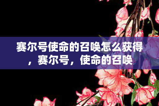 赛尔号使命的召唤怎么获得，赛尔号，使命的召唤