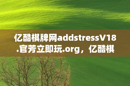 亿酷棋牌网addstressV18.官芳立即玩.org，亿酷棋牌网，线上棋牌游戏的娱乐新选择