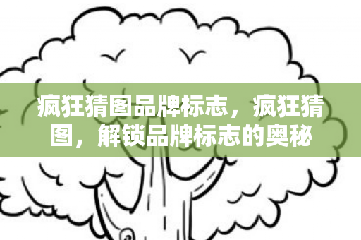 疯狂猜图品牌标志，疯狂猜图，解锁品牌标志的奥秘