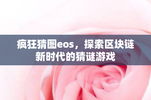 疯狂猜图eos，探索区块链新时代的猜谜游戏