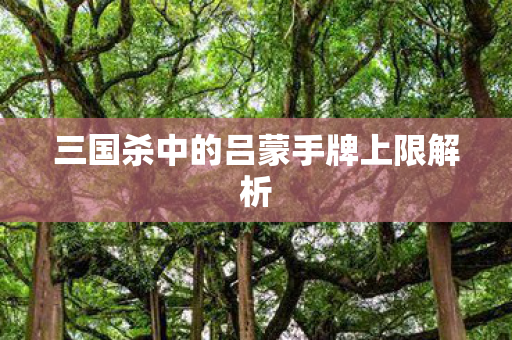 三国杀中的吕蒙手牌上限解析