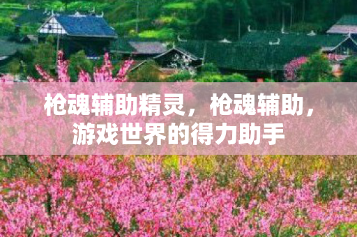 枪魂辅助精灵，枪魂辅助，游戏世界的得力助手