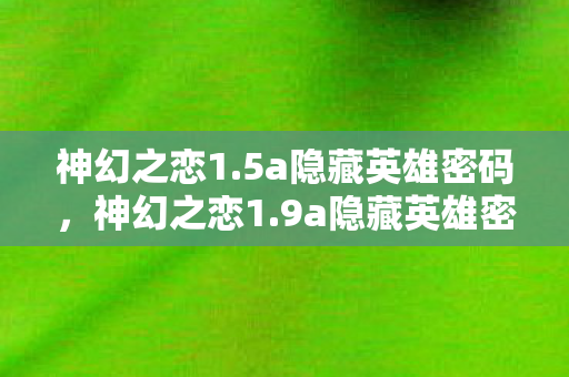 神幻之恋1.5a隐藏英雄密码，神幻之恋1.9a隐藏英雄密码揭秘