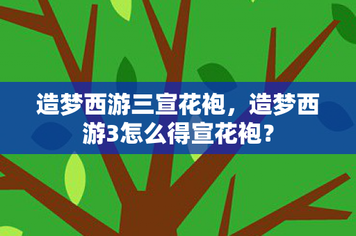 造梦西游三宣花袍，造梦西游3怎么得宣花袍？