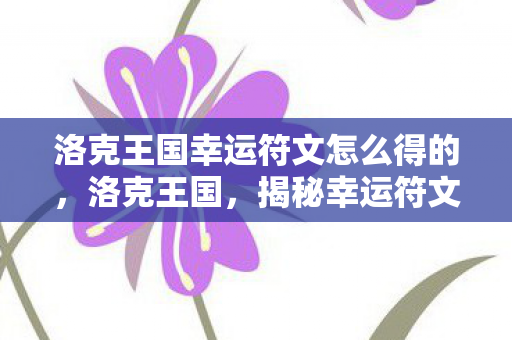洛克王国幸运符文怎么得的，洛克王国，揭秘幸运符文的获取之道