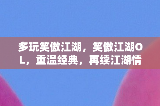 多玩笑傲江湖，笑傲江湖OL，重温经典，再续江湖情缘