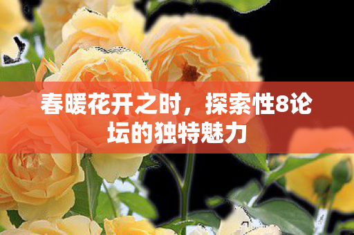 春暖花开之时，探索性8论坛的独特魅力