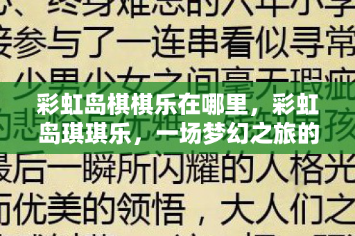 彩虹岛棋棋乐在哪里，彩虹岛琪琪乐，一场梦幻之旅的奇遇