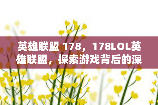 英雄联盟 178，178LOL英雄联盟，探索游戏背后的深度与魅力