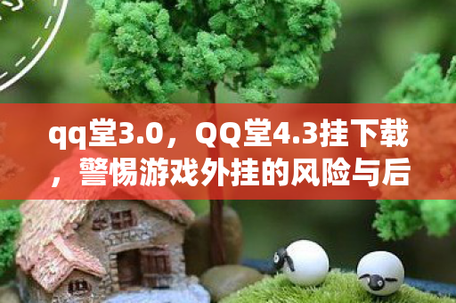qq堂3.0，QQ堂4.3挂下载，警惕游戏外挂的风险与后果