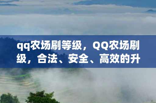 qq农场刷等级，QQ农场刷级，合法、安全、高效的升级攻略