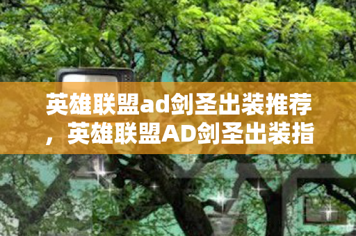 英雄联盟ad剑圣出装推荐，英雄联盟AD剑圣出装指南，打造最强近战王者